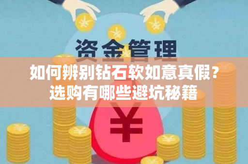 如何辨别钻石软如意真假？选购有哪些避坑秘籍